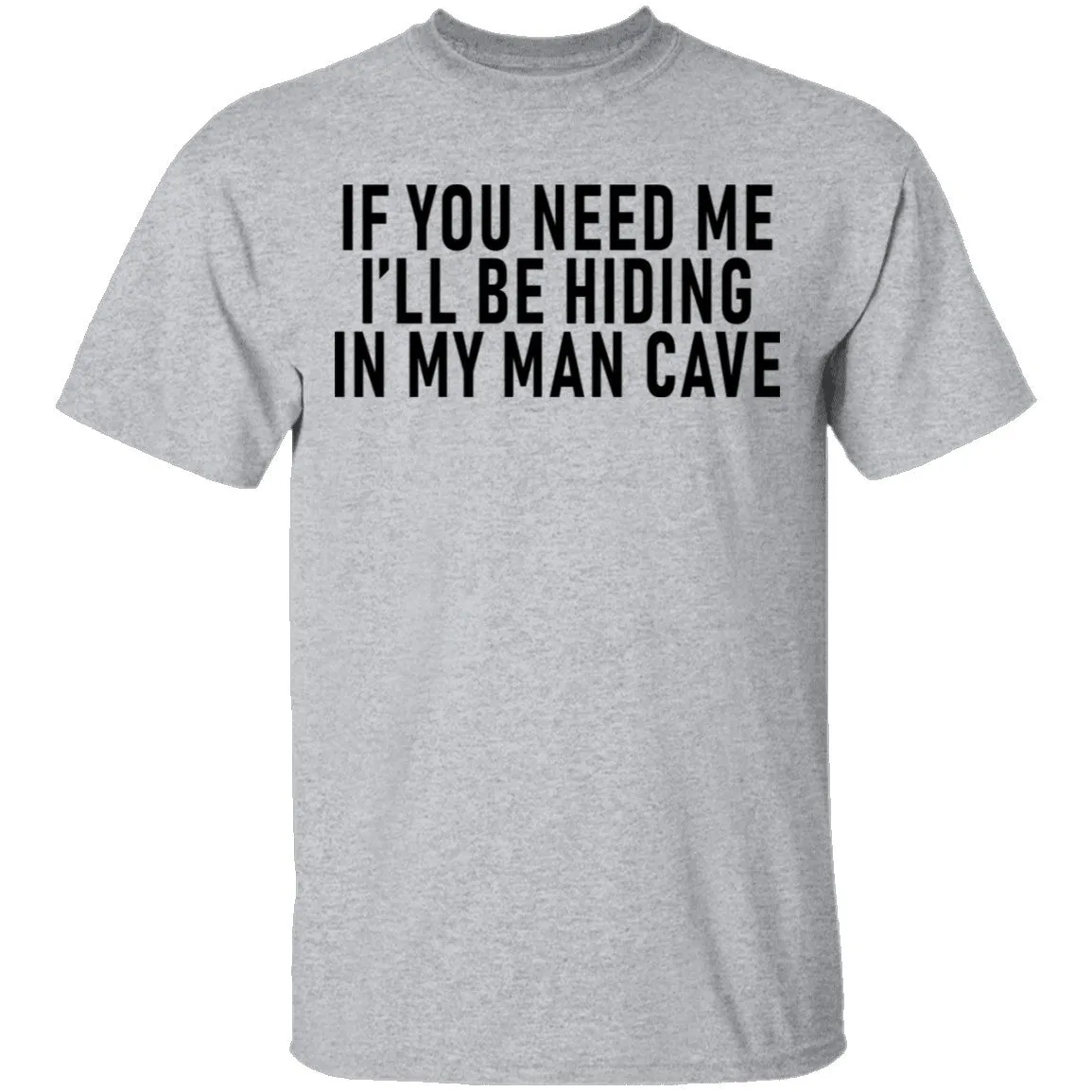 If You Need Me I'll Be Hiding In My Man Cave T-Shirt